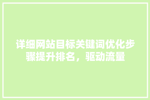 详细网站目标关键词优化步骤提升排名，驱动流量