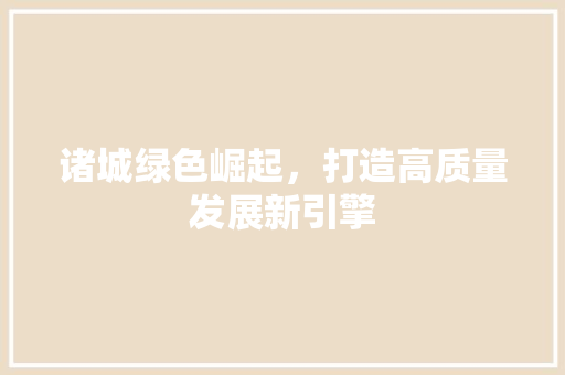 诸城绿色崛起，打造高质量发展新引擎