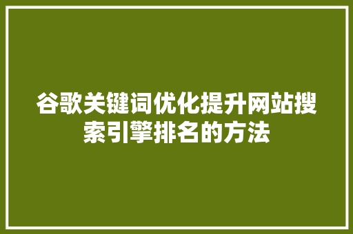 谷歌关键词优化提升网站搜索引擎排名的方法