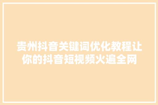 贵州抖音关键词优化教程让你的抖音短视频火遍全网