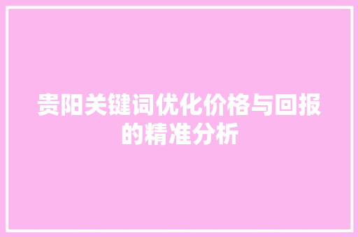 贵阳关键词优化价格与回报的精准分析