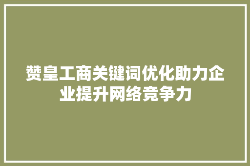 赞皇工商关键词优化助力企业提升网络竞争力