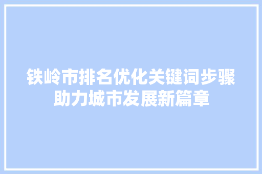 铁岭市排名优化关键词步骤助力城市发展新篇章