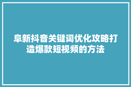 阜新抖音关键词优化攻略打造爆款短视频的方法