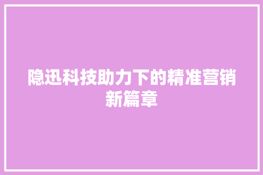 隐迅科技助力下的精准营销新篇章