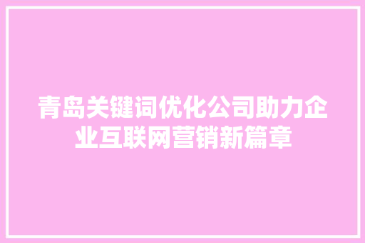 青岛关键词优化公司助力企业互联网营销新篇章