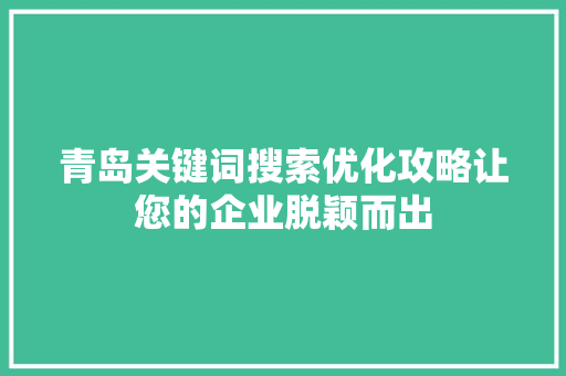青岛关键词搜索优化攻略让您的企业脱颖而出