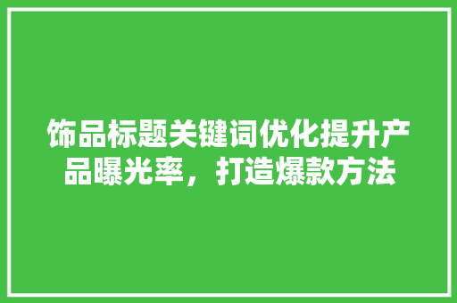 饰品标题关键词优化提升产品曝光率，打造爆款方法