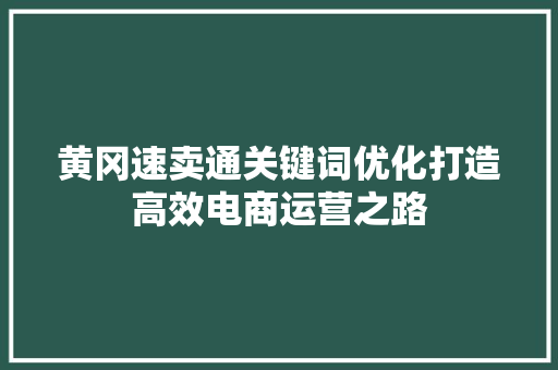 黄冈速卖通关键词优化打造高效电商运营之路