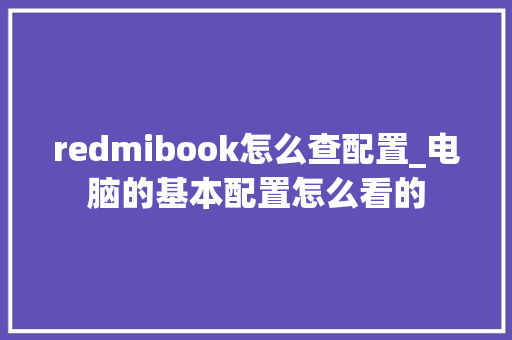 redmibook怎么查配置_电脑的基本配置怎么看的