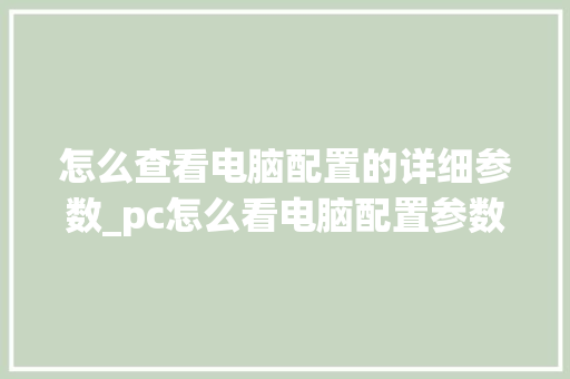 怎么查看电脑配置的详细参数_pc怎么看电脑配置参数