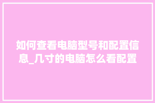 如何查看电脑型号和配置信息_几寸的电脑怎么看配置参数