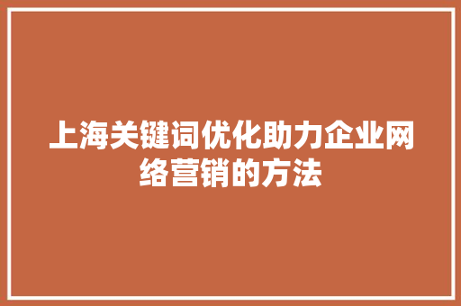 上海关键词优化助力企业网络营销的方法
