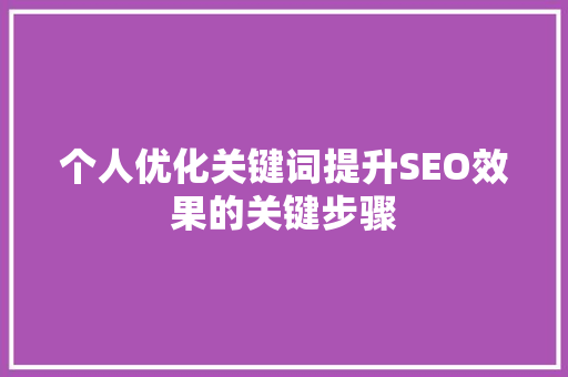 个人优化关键词提升SEO效果的关键步骤