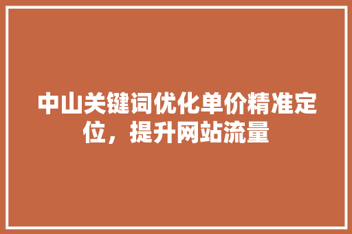 中山关键词优化单价精准定位，提升网站流量