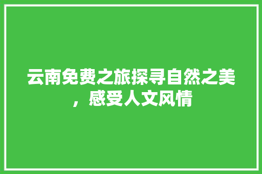 云南免费之旅探寻自然之美，感受人文风情