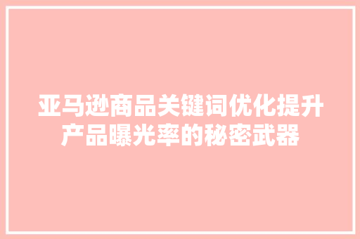 亚马逊商品关键词优化提升产品曝光率的秘密武器