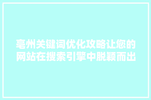 亳州关键词优化攻略让您的网站在搜索引擎中脱颖而出 亳州关键词优化攻略让您的网站在搜索引擎中脱颖而出