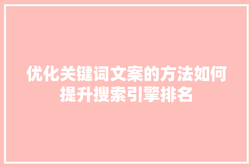 优化关键词文案的方法如何提升搜索引擎排名