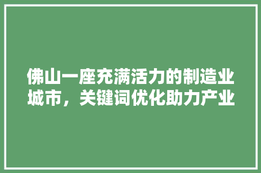 佛山一座充满活力的制造业城市，关键词优化助力产业升级