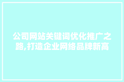 公司网站关键词优化推广之路,打造企业网络品牌新高度
