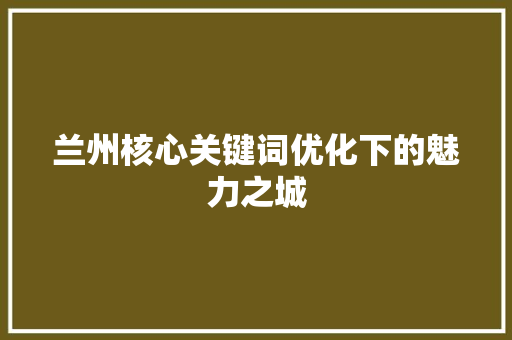兰州核心关键词优化下的魅力之城
