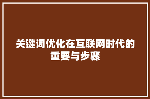 关键词优化在互联网时代的重要与步骤