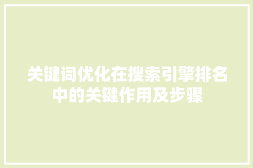 关键词优化在搜索引擎排名中的关键作用及步骤 关键词优化在搜索引擎排名中的关键作用及步骤