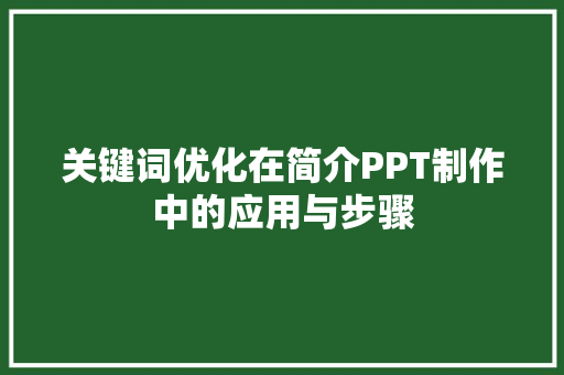 关键词优化在简介PPT制作中的应用与步骤 关键词优化在简介PPT制作中的应用与步骤