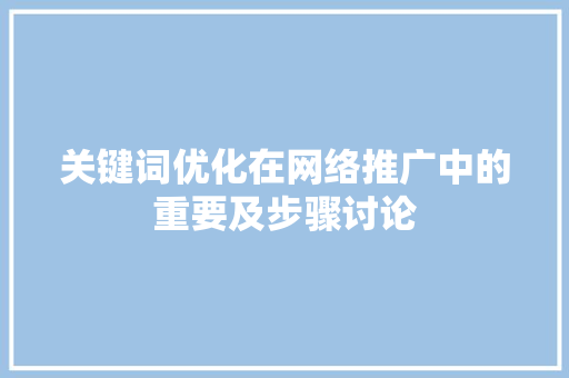 关键词优化在网络推广中的重要及步骤讨论 关键词优化在网络推广中的重要及步骤讨论