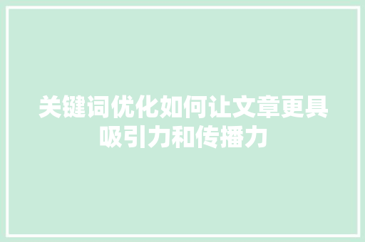 关键词优化如何让文章更具吸引力和传播力 关键词优化如何让文章更具吸引力和传播力