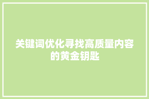 关键词优化寻找高质量内容的黄金钥匙