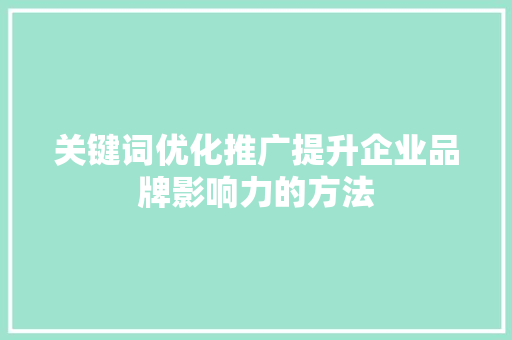关键词优化推广提升企业品牌影响力的方法