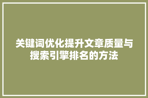 关键词优化提升文章质量与搜索引擎排名的方法