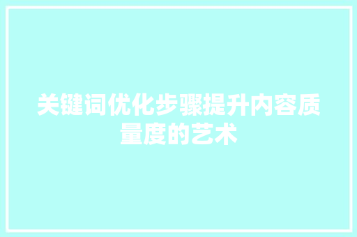 关键词优化步骤提升内容质量度的艺术