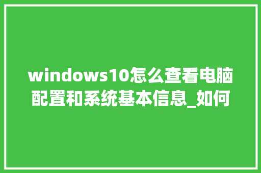 windows10怎么查看电脑配置和系统基本信息_如何看windows电脑配置