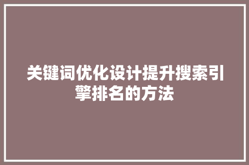 关键词优化设计提升搜索引擎排名的方法 关键词优化设计提升搜索引擎排名的方法