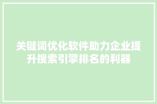 关键词优化软件助力企业提升搜索引擎排名的利器