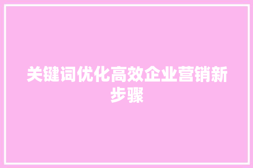 关键词优化高效企业营销新步骤