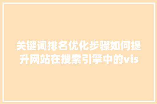 关键词排名优化步骤如何提升网站在搜索引擎中的visibility