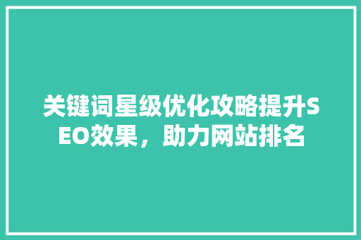 关键词星级优化攻略提升SEO效果，助力网站排名