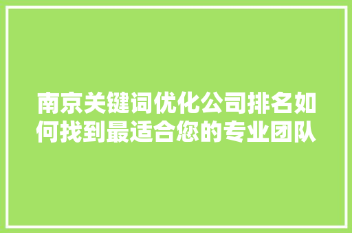 南京关键词优化公司排名如何找到最适合您的专业团队
