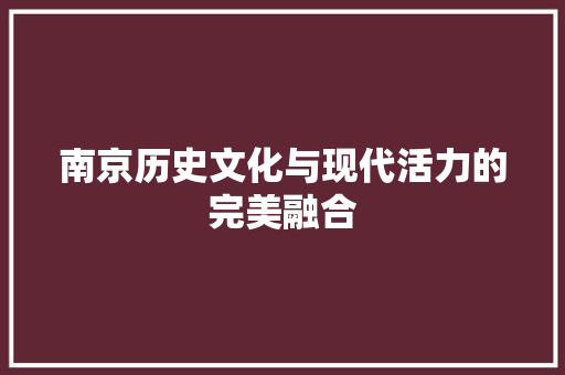 南京历史文化与现代活力的完美融合