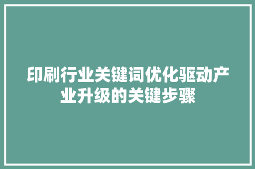 印刷行业关键词优化驱动产业升级的关键步骤