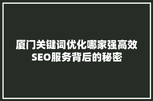 厦门关键词优化哪家强高效SEO服务背后的秘密