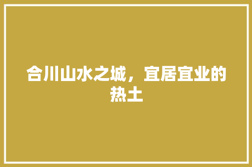 合川山水之城，宜居宜业的热土