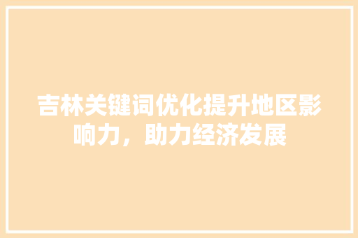 吉林关键词优化提升地区影响力，助力经济发展