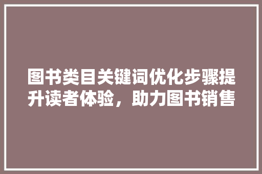 图书类目关键词优化步骤提升读者体验，助力图书销售