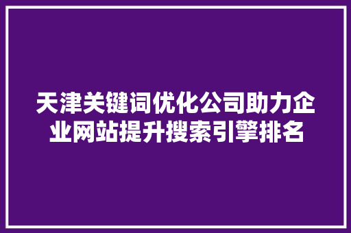 天津关键词优化公司助力企业网站提升搜索引擎排名