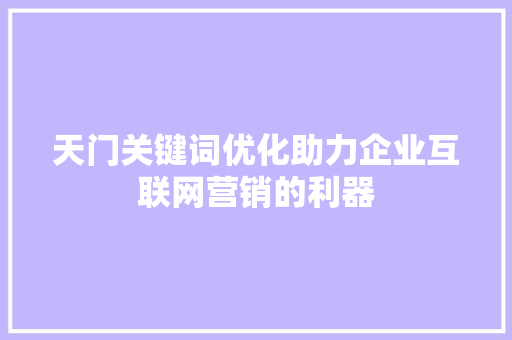 天门关键词优化助力企业互联网营销的利器 天门关键词优化助力企业互联网营销的利器